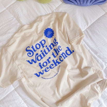 Stop Waiting For The Weekend T-shirt
